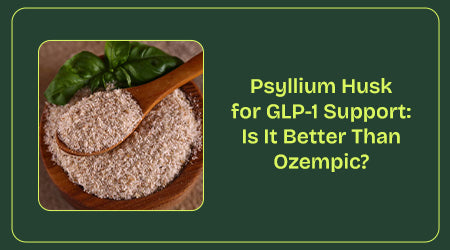 Psyllium Husk for GLP-1 Support: Is It Better Than Ozempic?